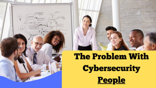 The Problem With Cybersecurity: People!