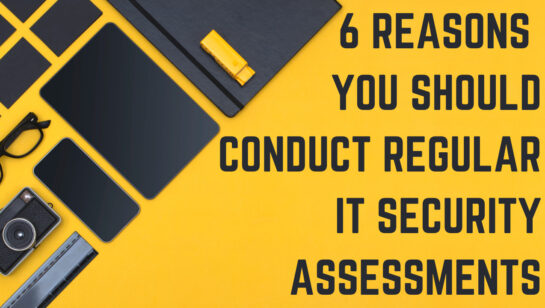 6 Reasons You Should Conduct Regular IT Security Assessments