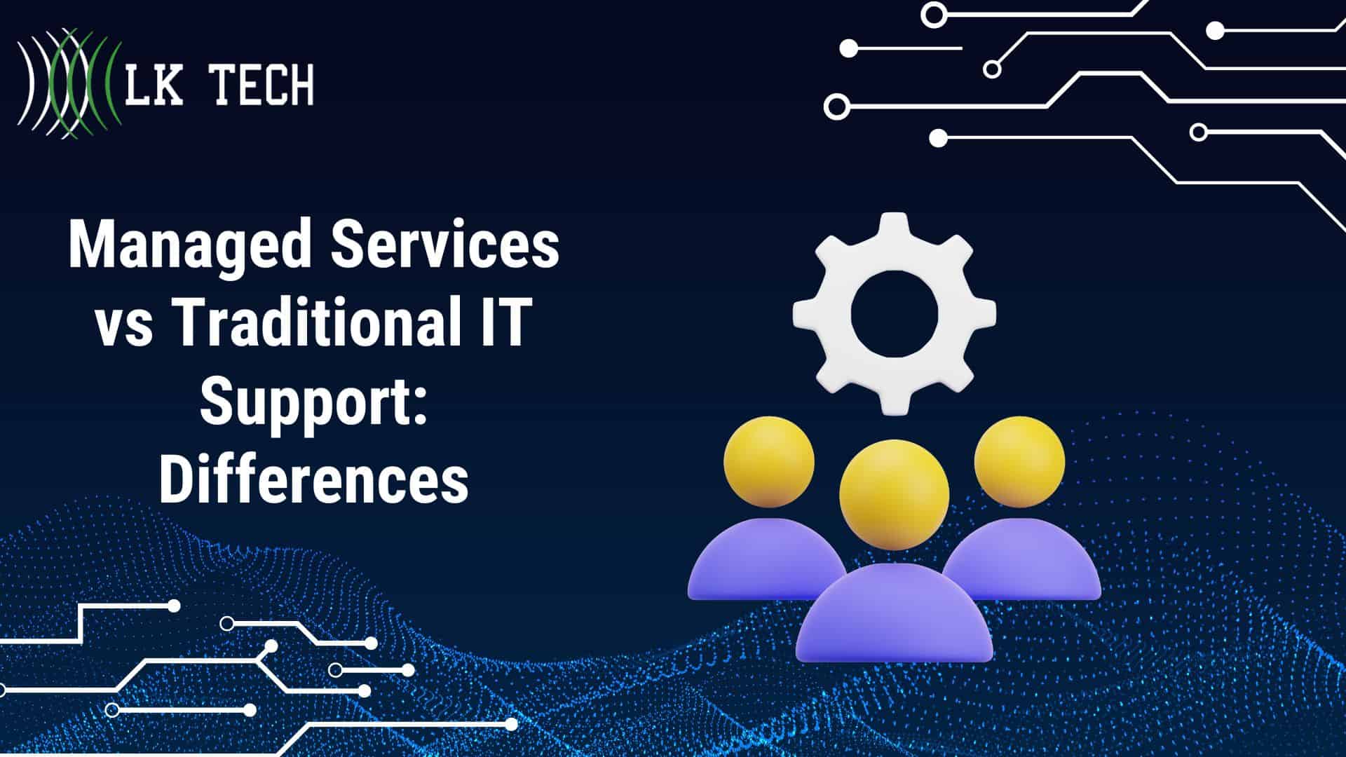 Managed Services vs Traditional IT Support: Differences – LK Tech