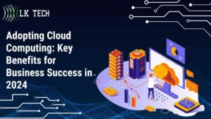 Adopting Cloud Computing: Key Benefits for Business Success in 2024